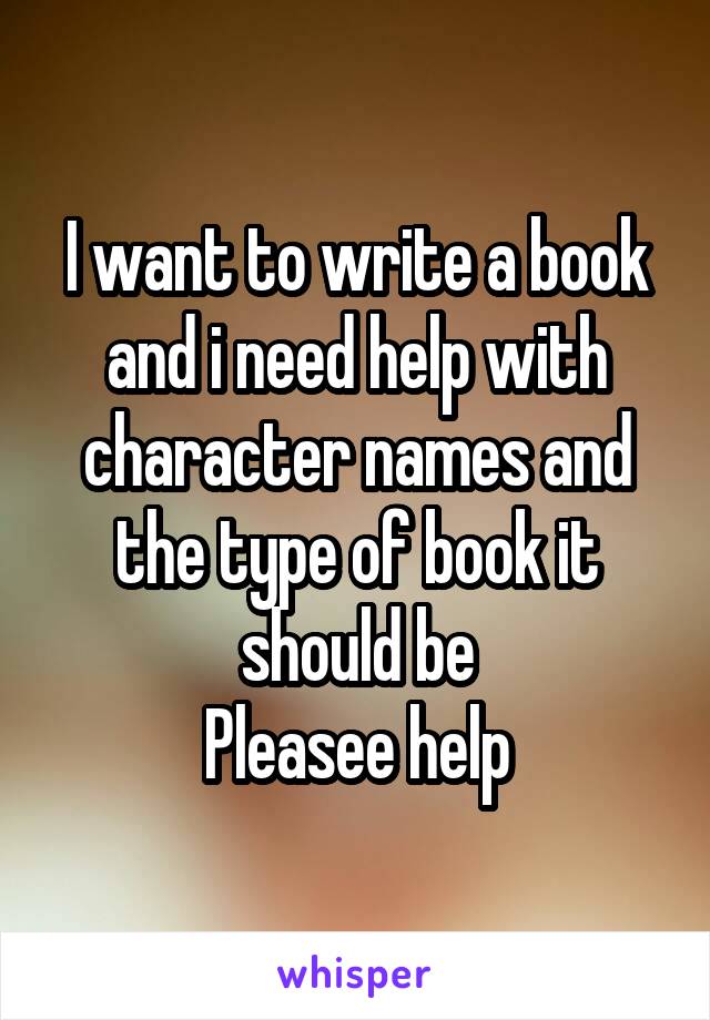 I want to write a book and i need help with character names and the type of book it should be
Pleasee help