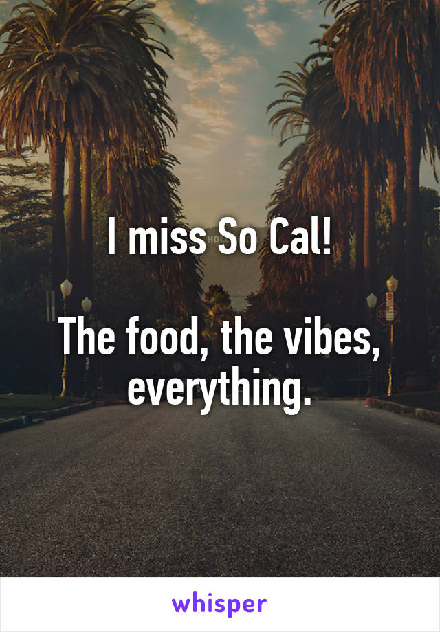 I miss So Cal!

The food, the vibes, everything.