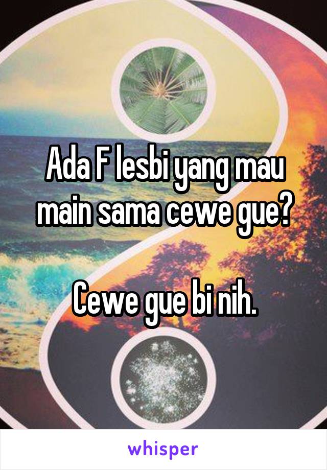 Ada F lesbi yang mau main sama cewe gue?

Cewe gue bi nih.