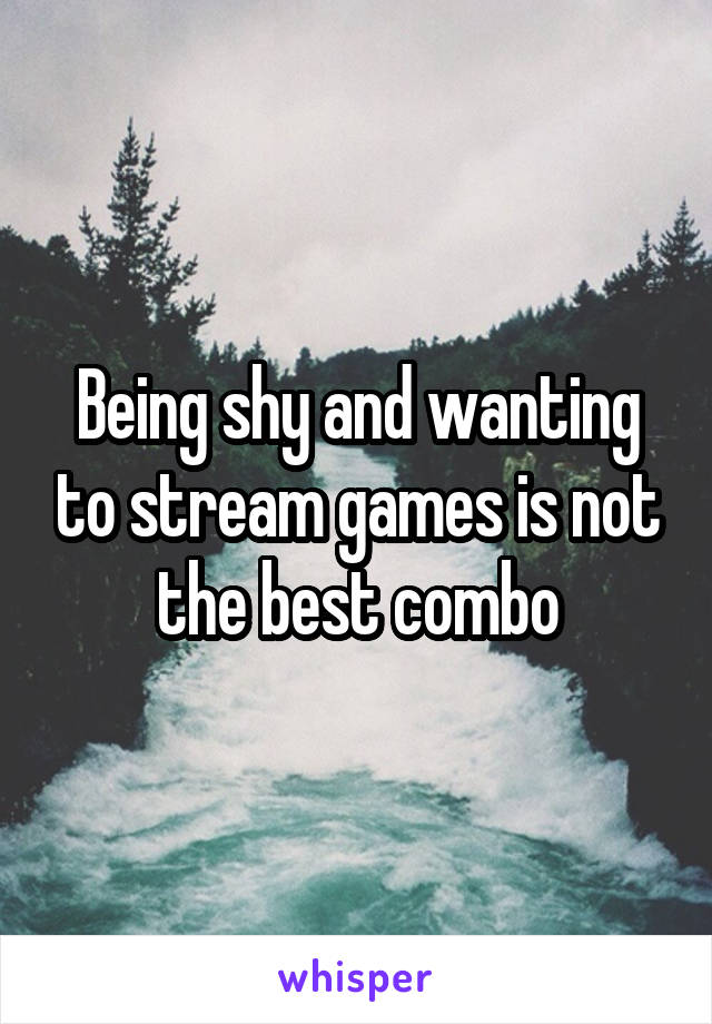 Being shy and wanting to stream games is not the best combo