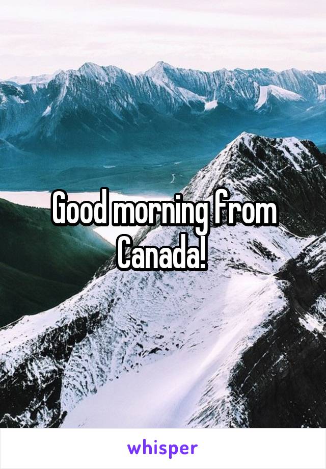 Good morning from Canada! 