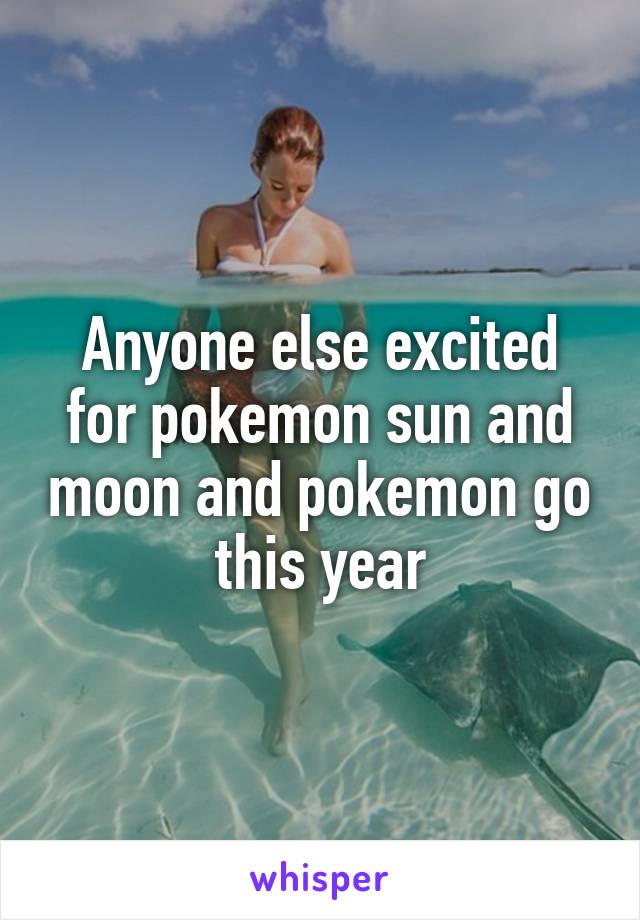 Anyone else excited for pokemon sun and moon and pokemon go this year