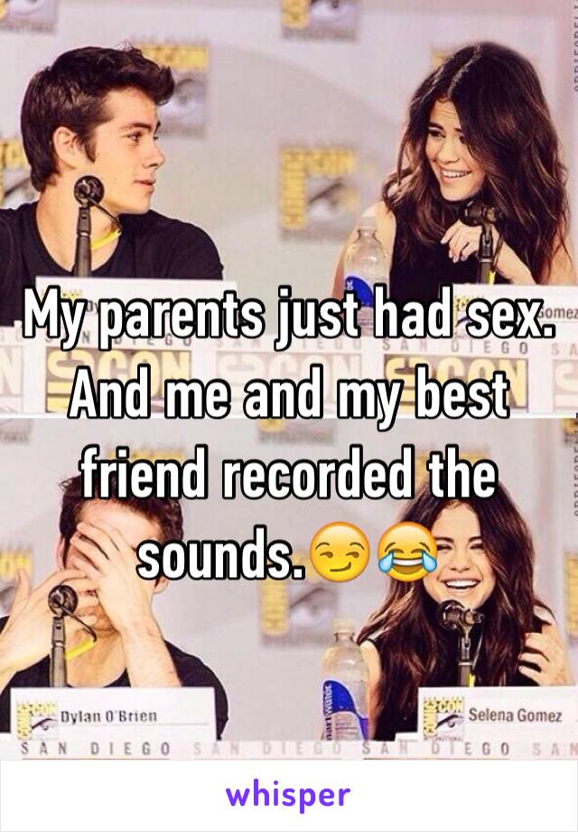 My parents just had sex. And me and my best friend recorded the sounds.😏😂