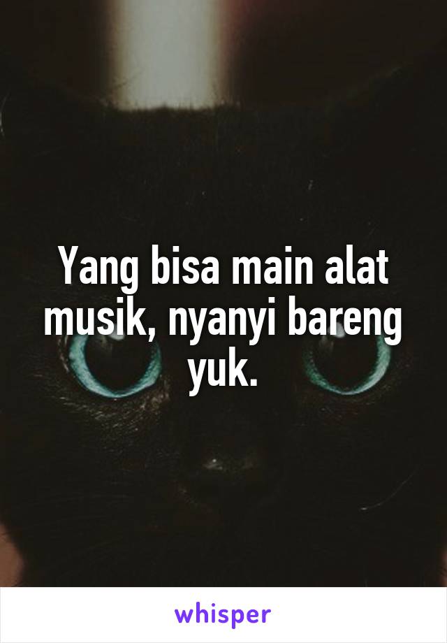 Yang bisa main alat musik, nyanyi bareng yuk.