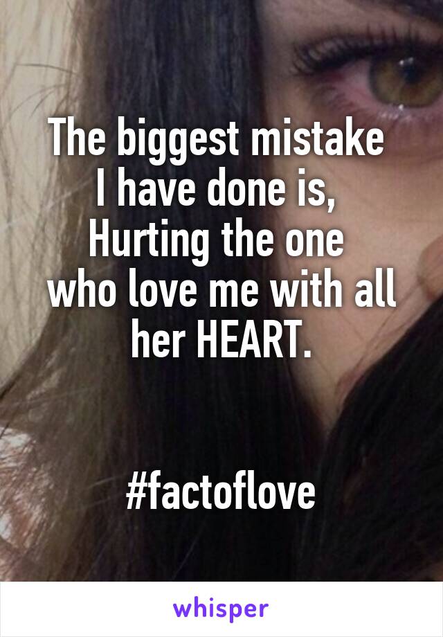 The biggest mistake 
I have done is, 
Hurting the one 
who love me with all her HEART.


#factoflove