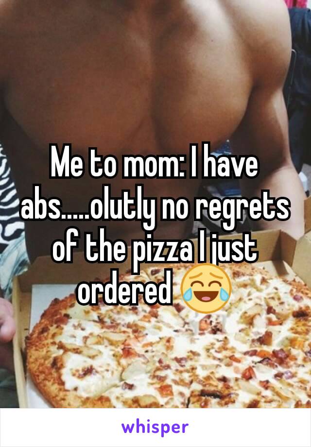 Me to mom: I have abs.....olutly no regrets of the pizza I just ordered 😂