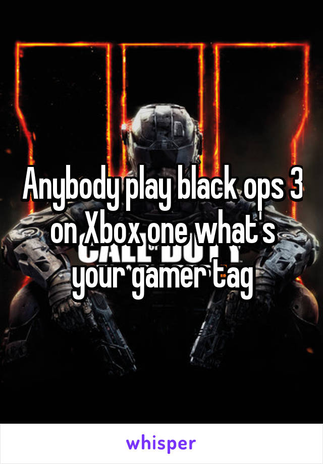 Anybody play black ops 3 on Xbox one what's your gamer tag