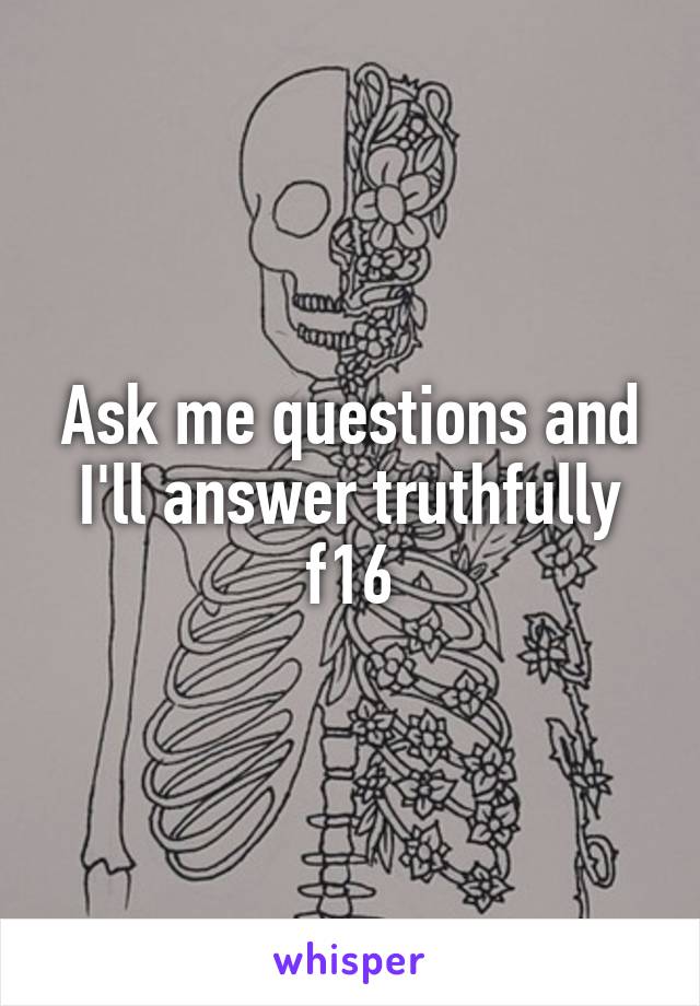 Ask me questions and I'll answer truthfully f16