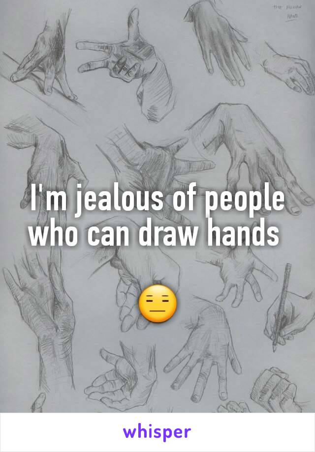 I'm jealous of people who can draw hands 

😑