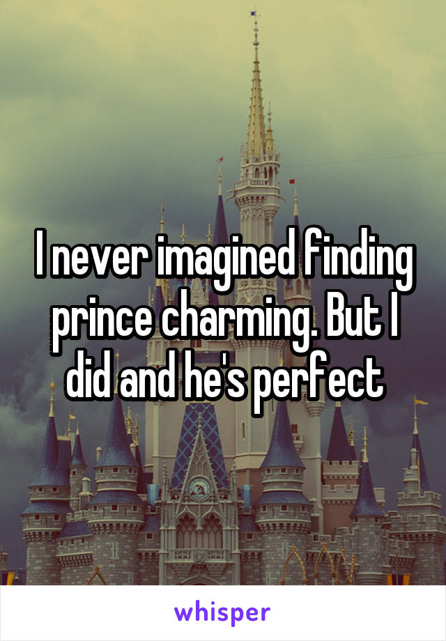 I never imagined finding prince charming. But I did and he's perfect