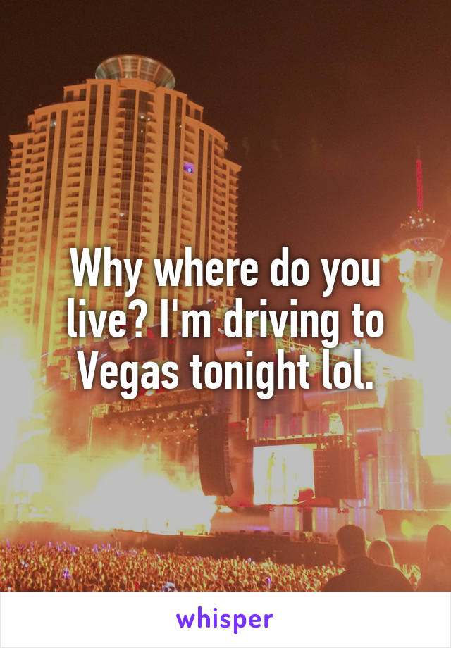 Why where do you live? I'm driving to Vegas tonight lol.