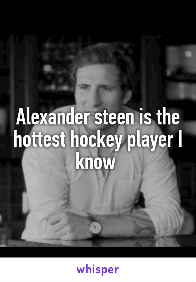 Alexander steen is the hottest hockey player I know 