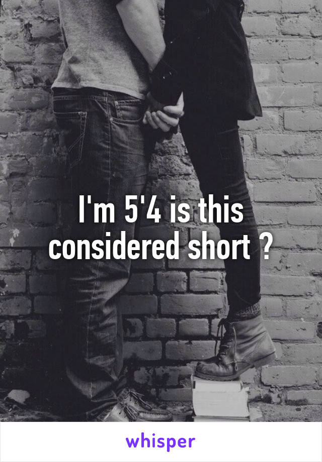 I'm 5'4 is this considered short ?