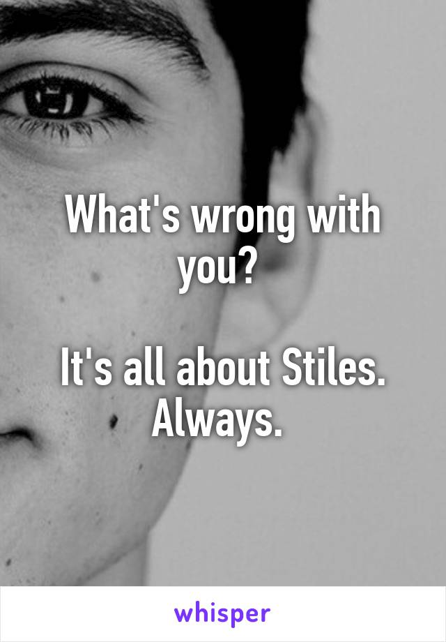 What's wrong with you? 

It's all about Stiles. Always. 