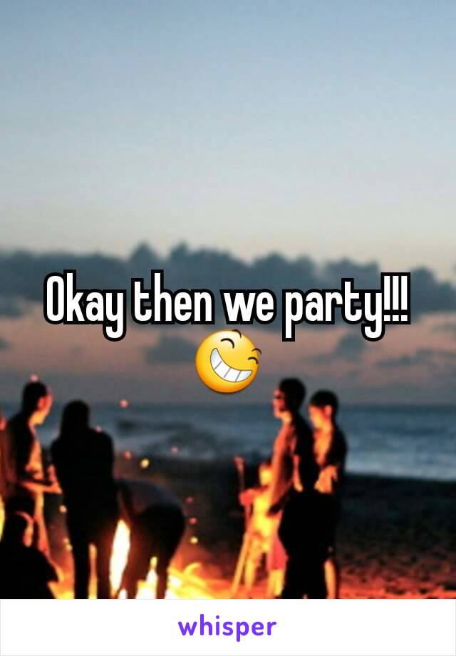 Okay then we party!!! 😆
