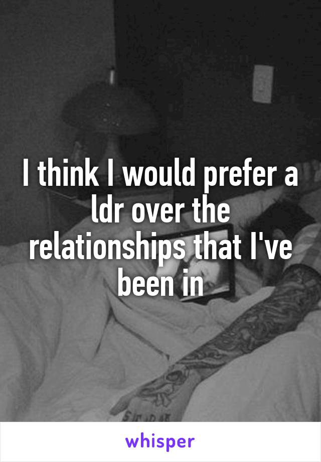 I think I would prefer a ldr over the relationships that I've been in