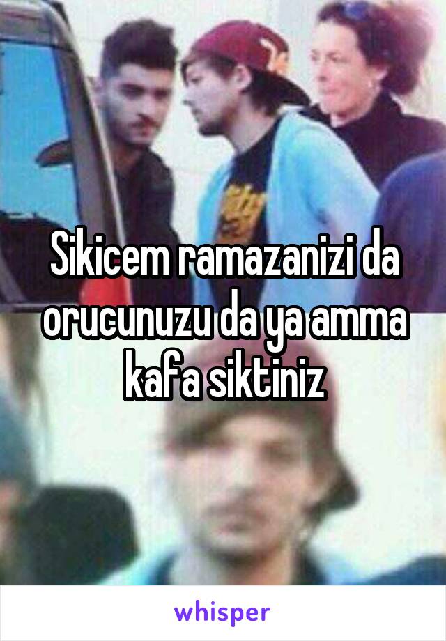 Sikicem ramazanizi da orucunuzu da ya amma kafa siktiniz