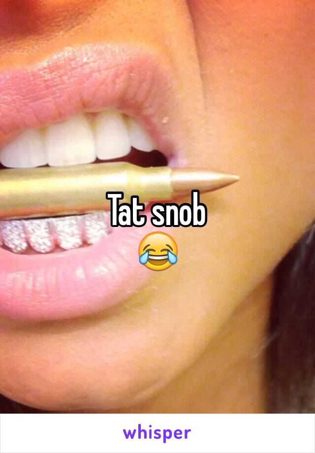 Tat snob
😂