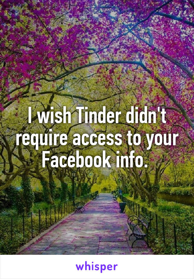 I wish Tinder didn't require access to your Facebook info. 