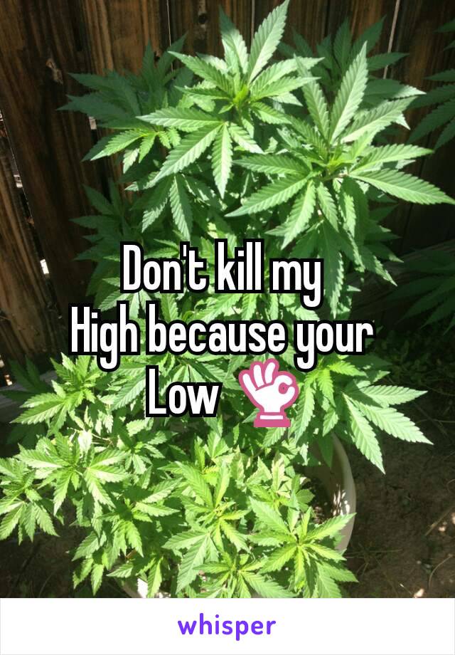 Don't kill my 
High because your 
Low 👌