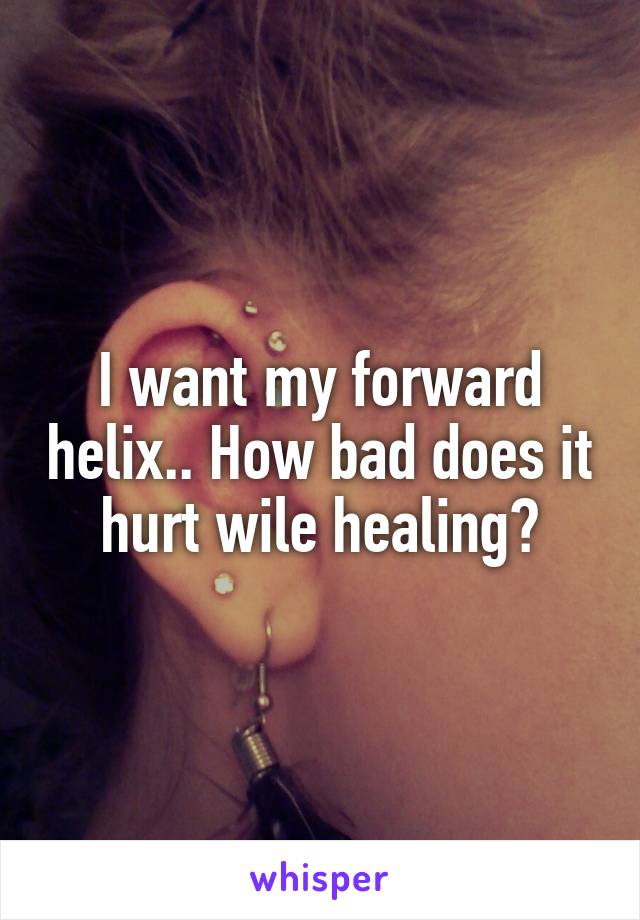 I want my forward helix.. How bad does it hurt wile healing?