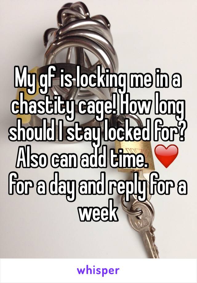 My gf is locking me in a chastity cage! How long should I stay locked for? Also can add time. ❤️ for a day and reply for a week