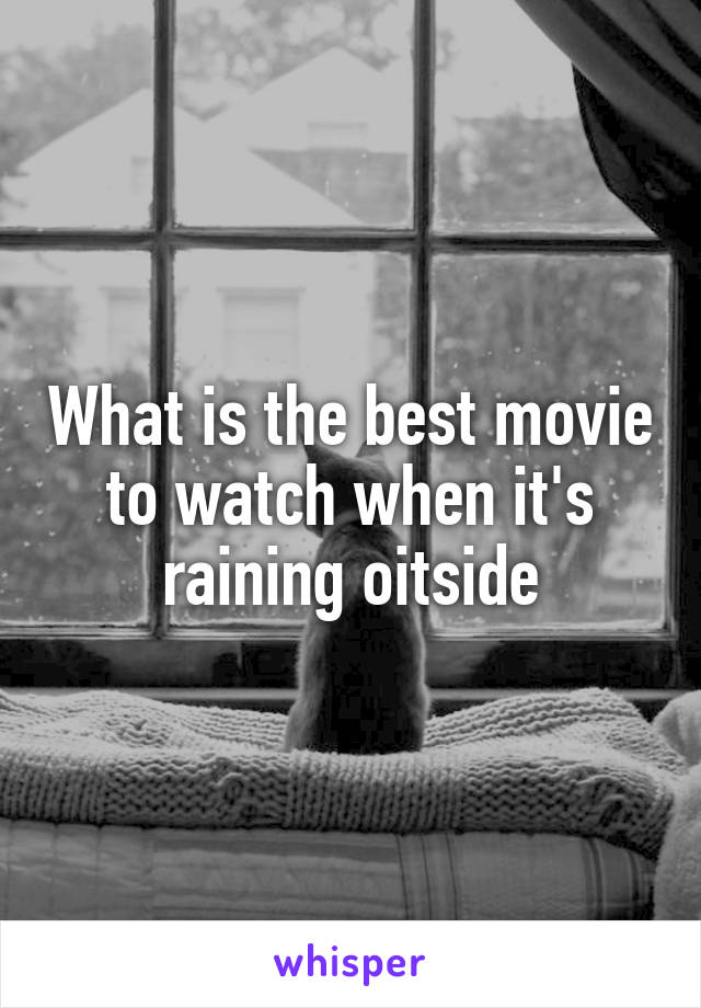 What is the best movie to watch when it's raining oitside