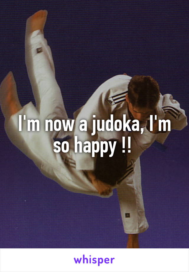 I'm now a judoka, I'm so happy !! 