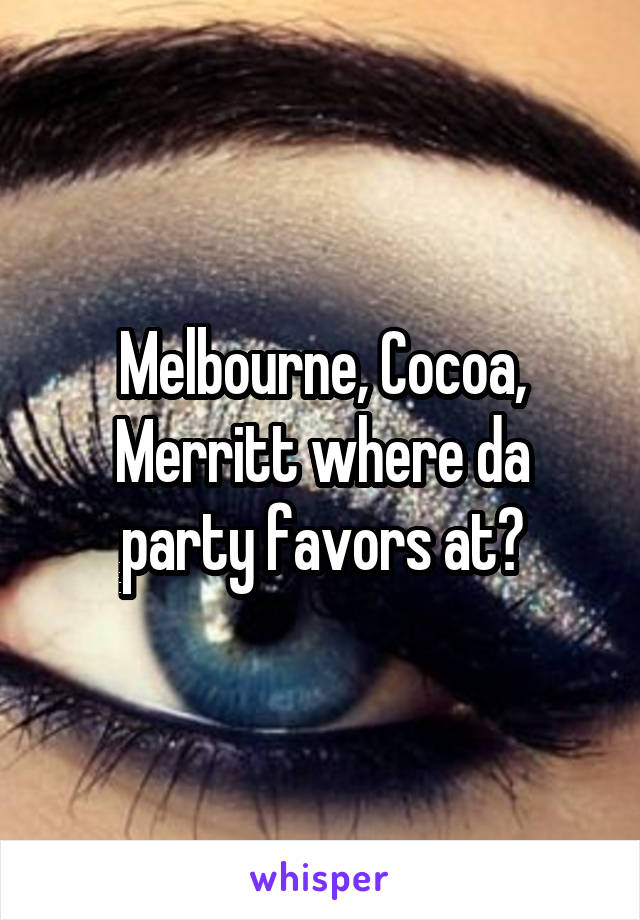 Melbourne, Cocoa, Merritt where da party favors at?