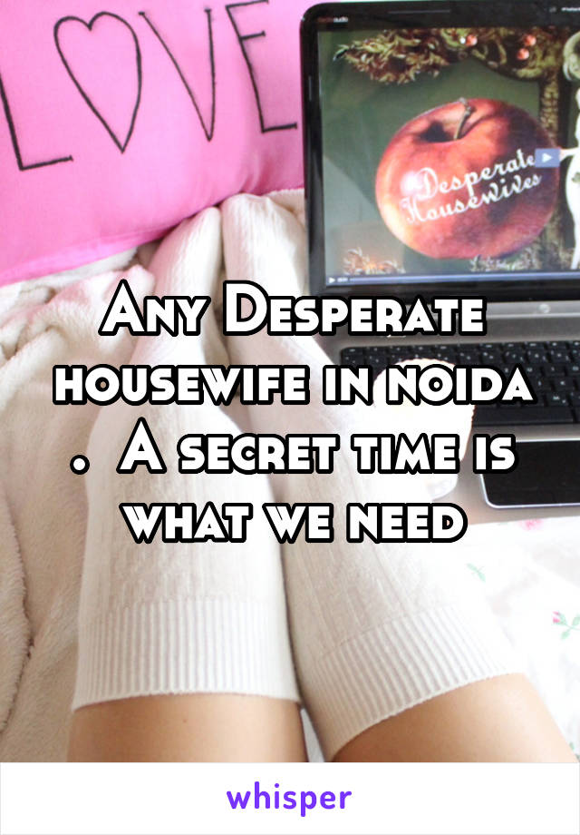 Any Desperate housewife in noida .  A secret time is what we need