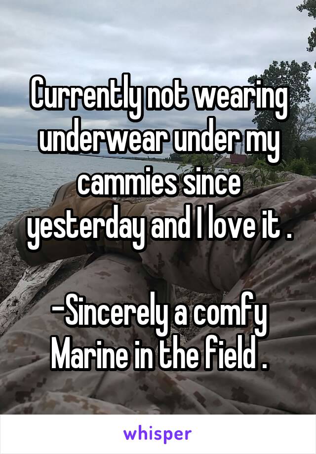 Currently not wearing underwear under my cammies since yesterday and I love it .

-Sincerely a comfy Marine in the field .