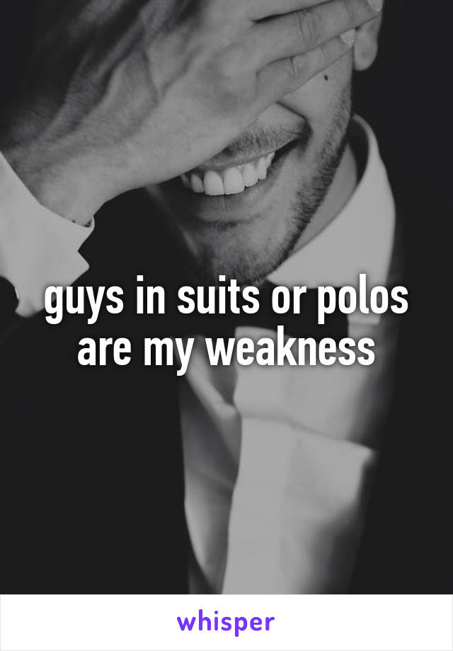 guys in suits or polos are my weakness