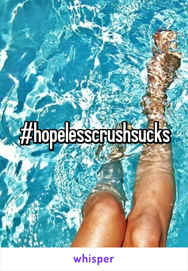 #hopelesscrushsucks