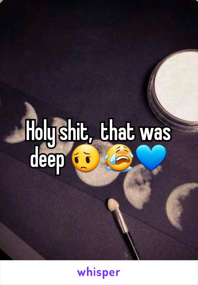 Holy shit,  that was deep 😔😭💙