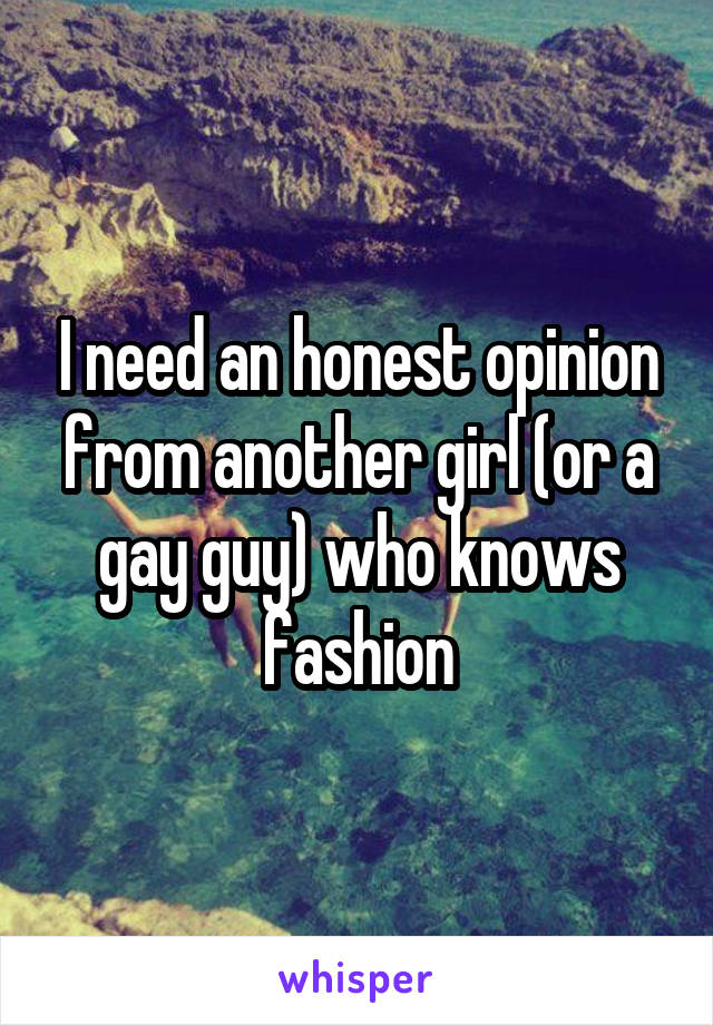 I need an honest opinion from another girl (or a gay guy) who knows fashion