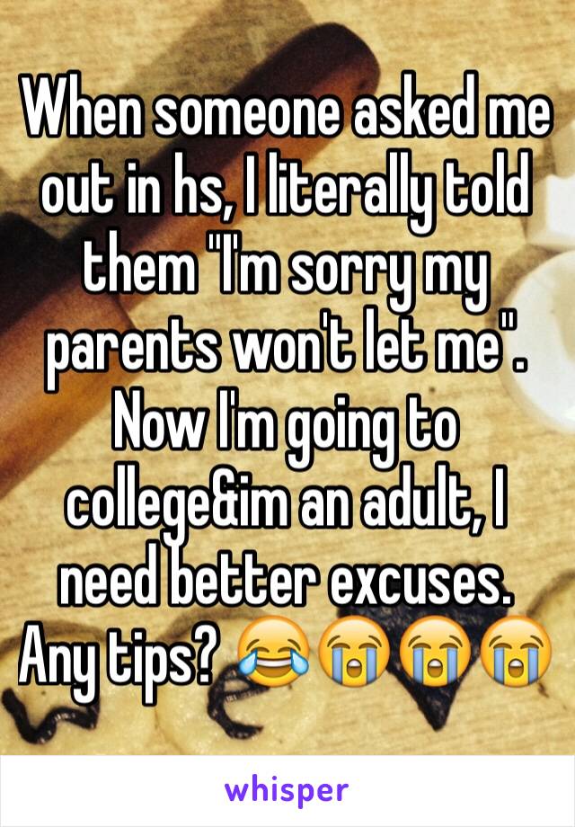 When someone asked me out in hs, I literally told them "I'm sorry my
parents won't let me". Now I'm going to college&im an adult, I need better excuses. Any tips? 😂😭😭😭