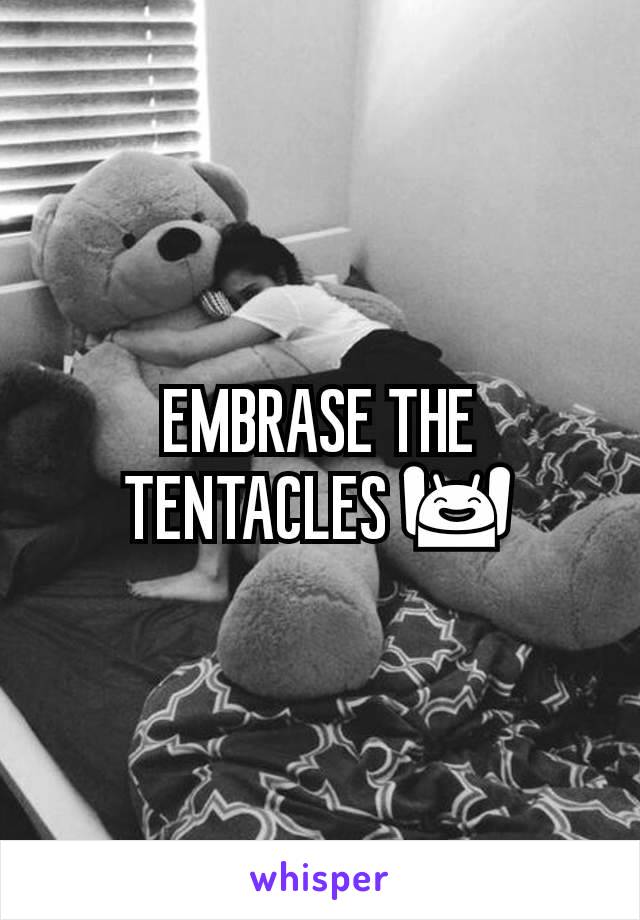 EMBRASE THE TENTACLES 🙌