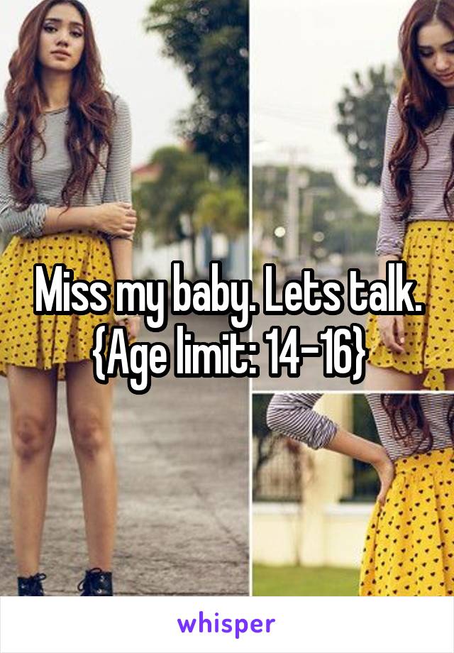 Miss my baby. Lets talk.
{Age limit: 14-16}