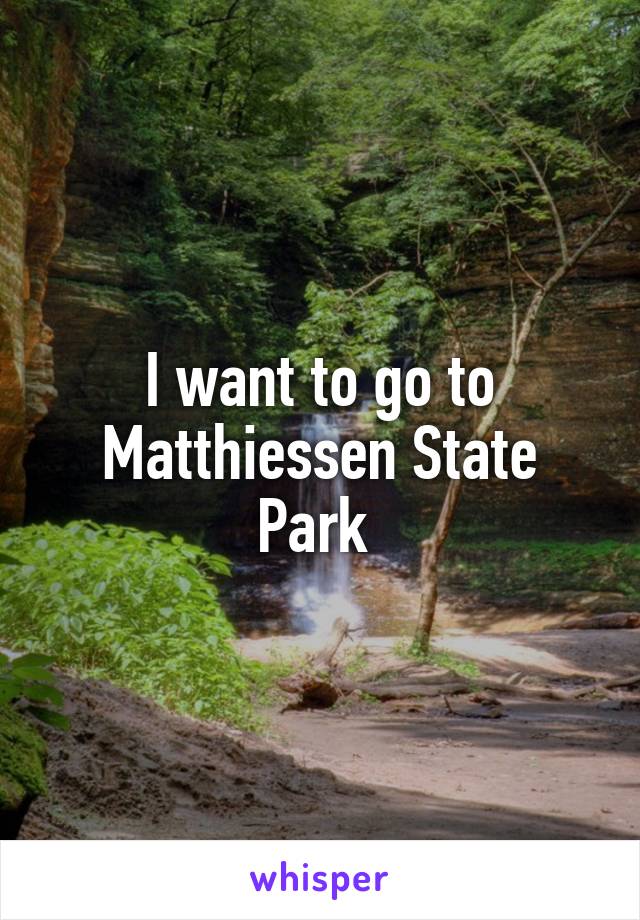 I want to go to Matthiessen State Park 