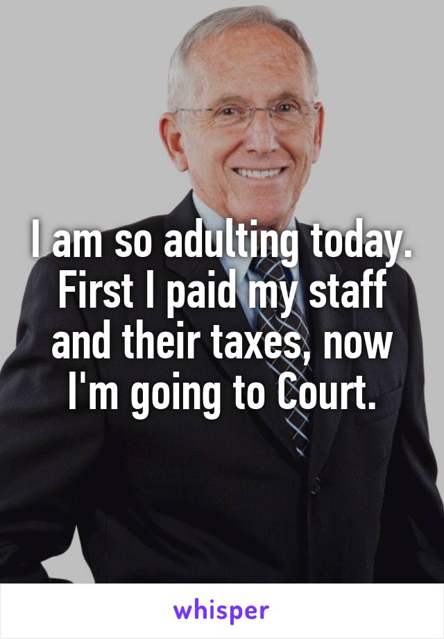 I am so adulting today.
First I paid my staff and their taxes, now I'm going to Court.