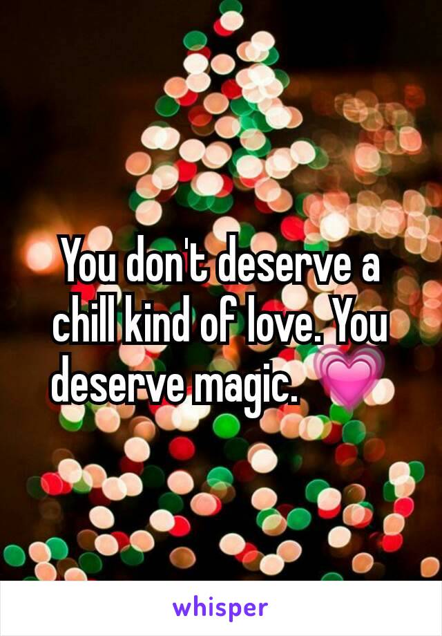 You don't deserve a chill kind of love. You deserve magic. 💗