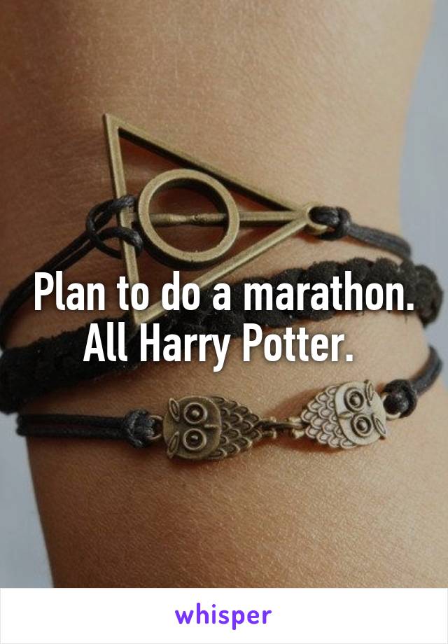 Plan to do a marathon. All Harry Potter. 