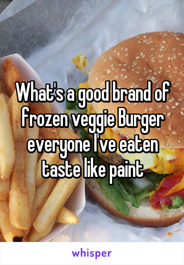 What's a good brand of frozen veggie Burger everyone I've eaten taste like paint