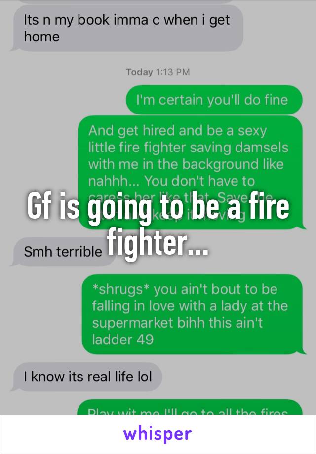 Gf is going to be a fire fighter...