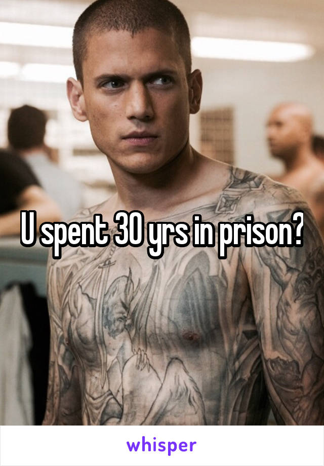 U spent 30 yrs in prison?