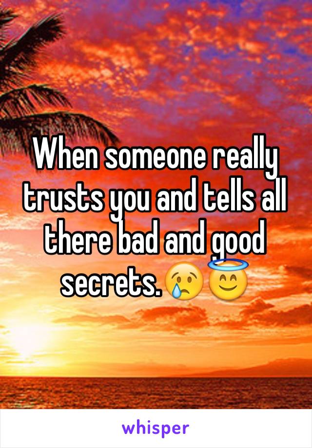 When someone really trusts you and tells all there bad and good secrets.😢😇