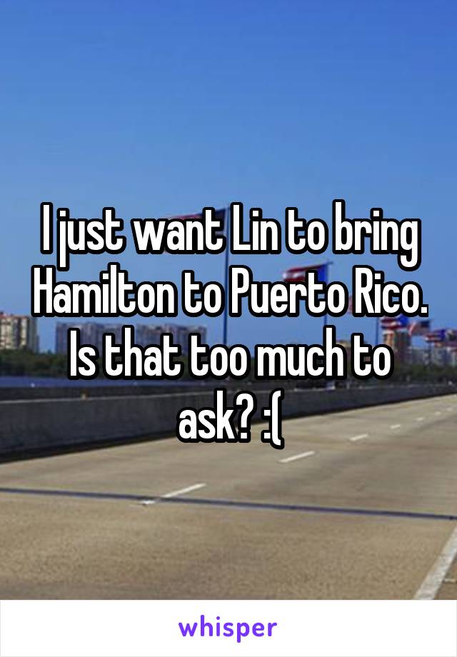 I just want Lin to bring Hamilton to Puerto Rico. Is that too much to ask? :(