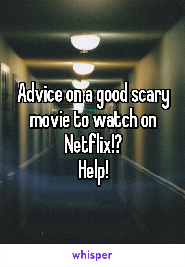 Advice on a good scary movie to watch on Netflix!?
Help!