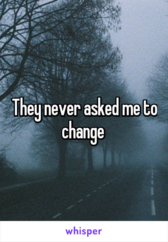 They never asked me to change 