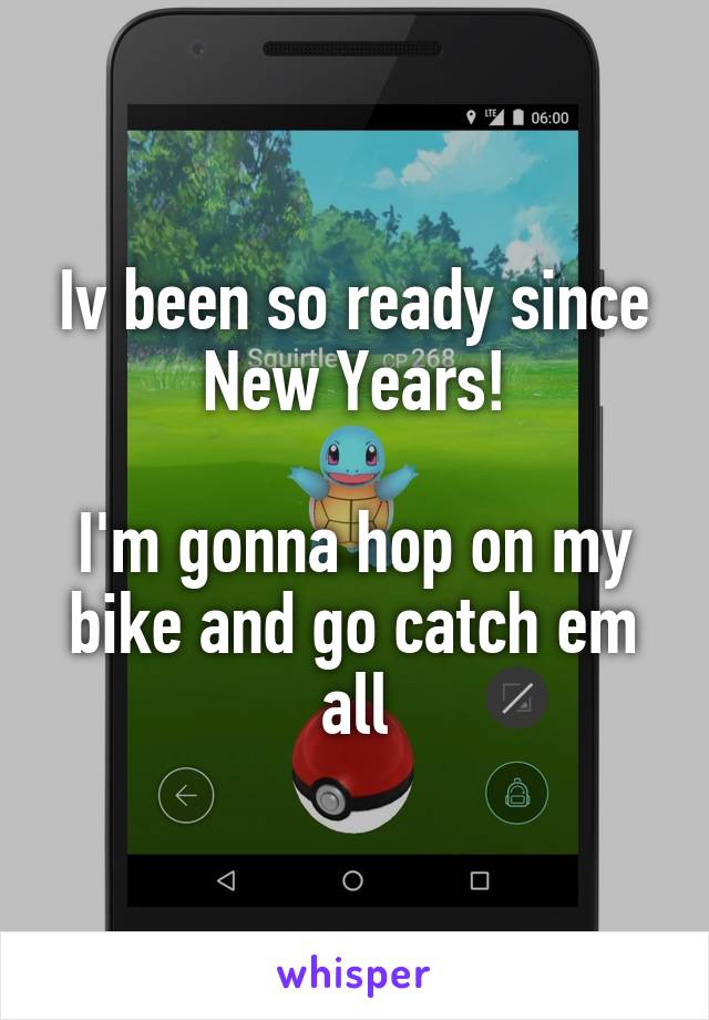 Iv been so ready since New Years!

I'm gonna hop on my bike and go catch em all